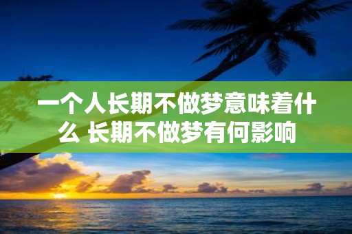 一个人长期不做梦意味着什么 长期不做梦有何影响