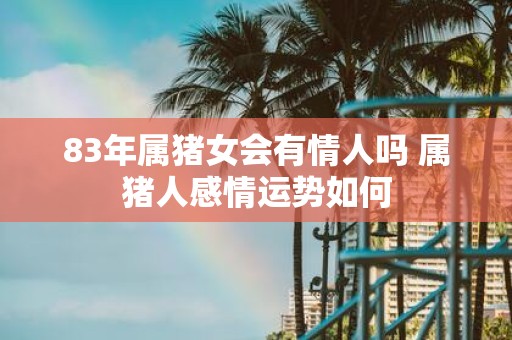 83年属猪女会有情人吗 属猪人感情运势如何
