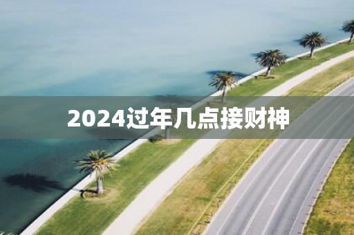 2025过年几点接财神