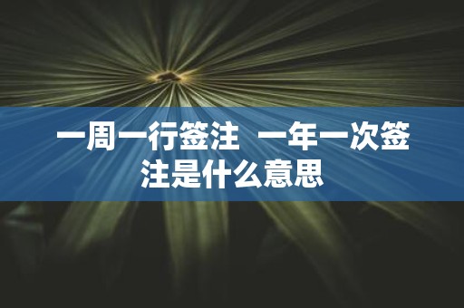 一周一行签注 一年一次签注是什么意思