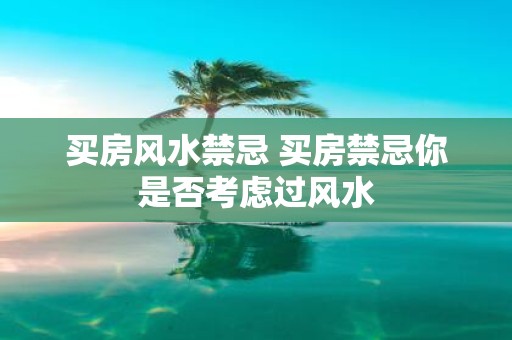 买房风水禁忌 买房禁忌你是否考虑过风水