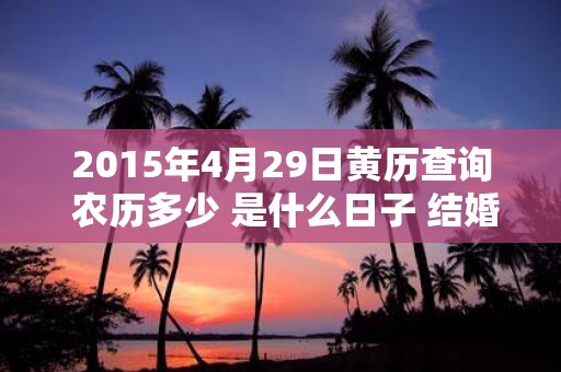 2015年4月29日黄历查询 农历多少 是什么日子 结婚吉时