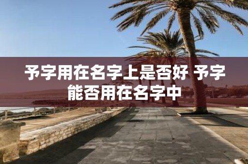 予字用在名字上是否好 予字能否用在名字中