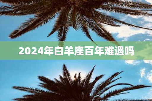 2025年白羊座百年难遇吗
