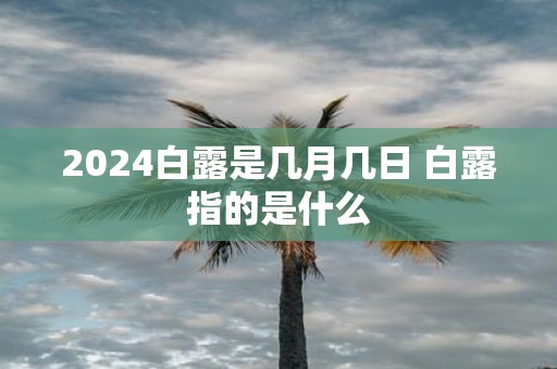 2025白露是几月几日 白露指的是什么