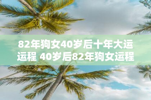 82年狗女40岁后十年大运运程 40岁后82年狗女运程如何