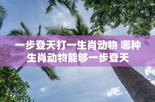 一步登天打一生肖动物 哪种生肖动物能够一步登天