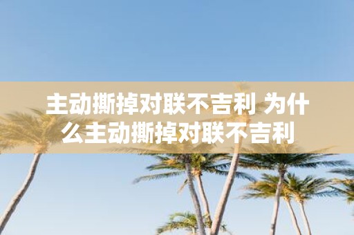 主动撕掉对联不吉利 为什么主动撕掉对联不吉利