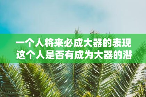 一个人将来必成大器的表现 这个人是否有成为大器的潜质