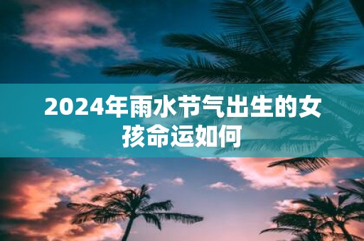 2025年雨水节气出生的女孩命运如何