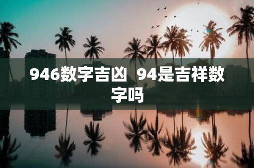 946数字吉凶 94是吉祥数字吗