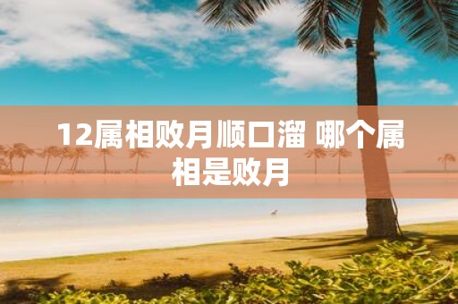 12属相败月顺口溜 哪个属相是败月