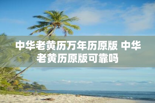 中华老黄历万年历原版 中华老黄历原版可靠吗