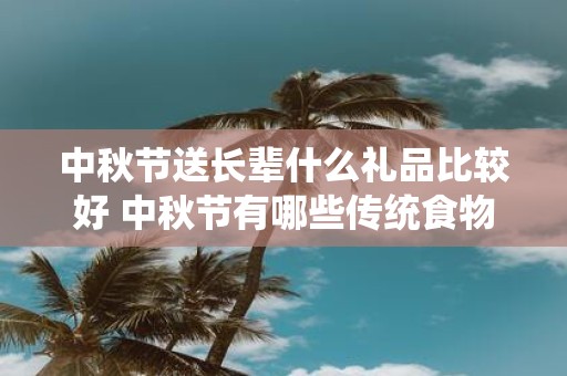 中秋节送长辈什么礼品比较好 中秋节有哪些传统食物