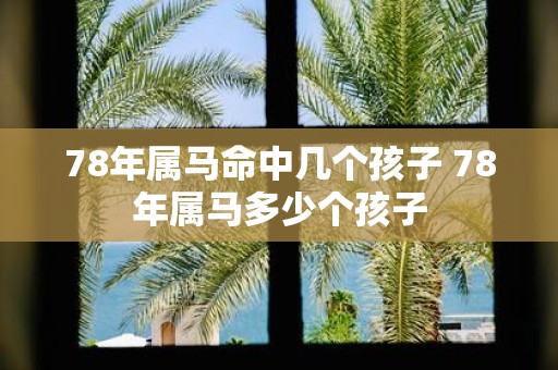 78年属马命中几个孩子 78年属马多少个孩子