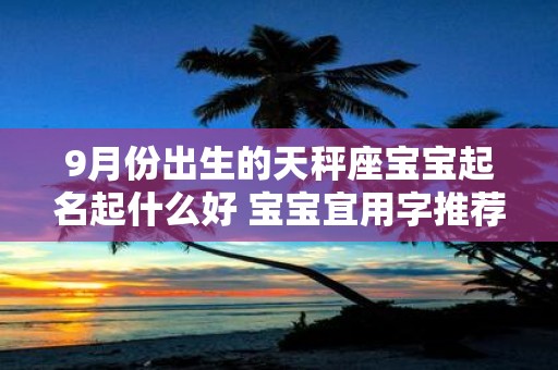 9月份出生的天秤座宝宝起名起什么好 宝宝宜用字推荐