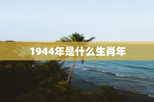 1944年是什么生肖年