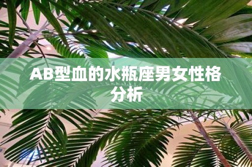 AB型血的水瓶座男女性格分析