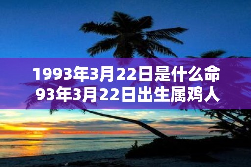 1993年3月22日是什么命 93年3月22日出生属鸡人命运