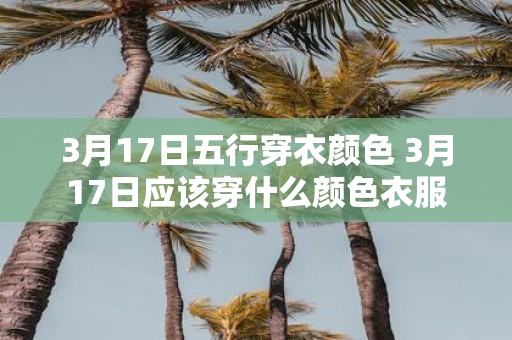 3月17日五行穿衣颜色 3月17日应该穿什么颜色衣服