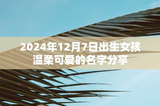 2025年12月7日出生女孩温柔可爱的名字分享