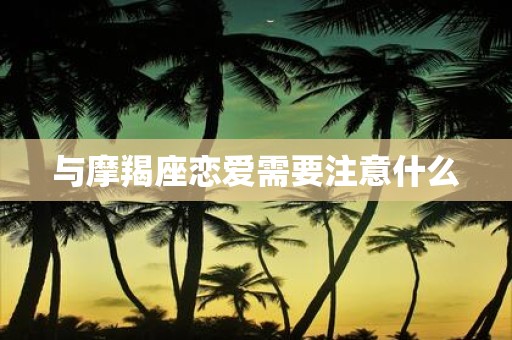 与摩羯座恋爱需要注意什么