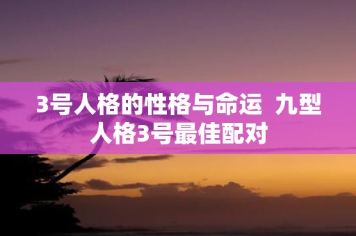 3号人格的性格与命运 九型人格3号最佳配对