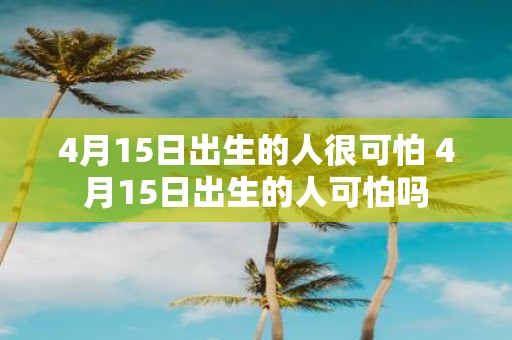4月15日出生的人很可怕 4月15日出生的人可怕吗