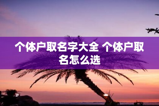 个体户取名字大全 个体户取名怎么选