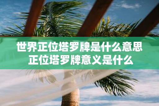 世界正位塔罗牌是什么意思 正位塔罗牌意义是什么