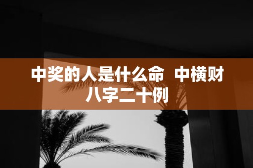 中奖的人是什么命 中横财八字二十例