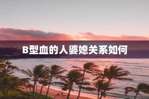 B型血的人婆媳关系如何