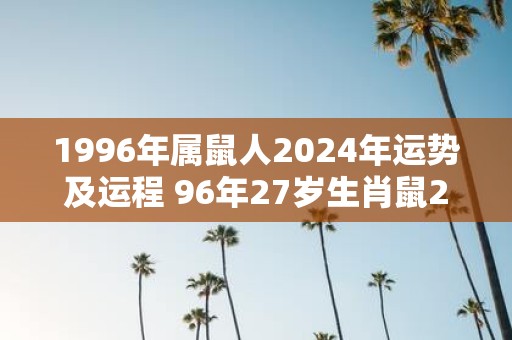 1996年属鼠人2025年运势及运程 96年27岁生肖鼠2025年每月运势