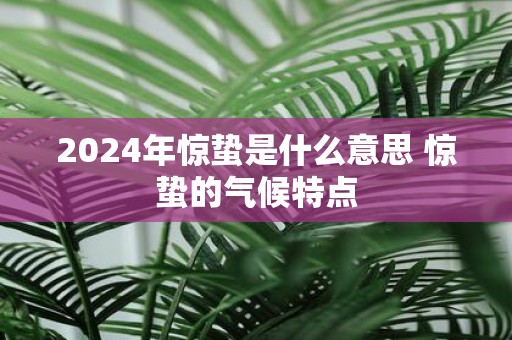 2025年惊蛰是什么意思 惊蛰的气候特点