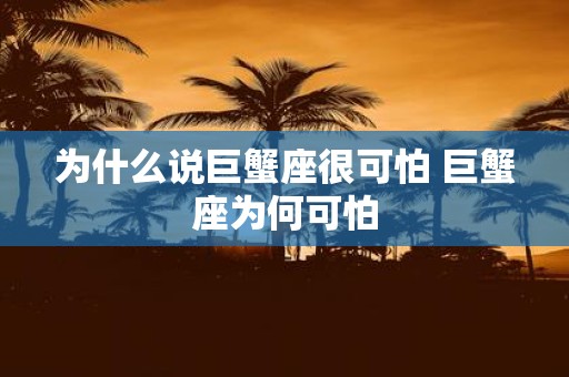 为什么说巨蟹座很可怕 巨蟹座为何可怕