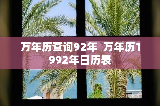 万年历查询92年 万年历1992年日历表