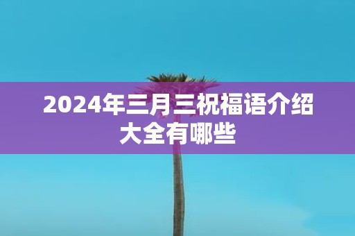 2025年三月三祝福语介绍大全有哪些