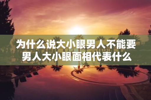 为什么说大小眼男人不能要 男人大小眼面相代表什么