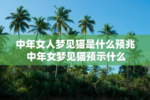 中年女人梦见猫是什么预兆 中年女梦见猫预示什么