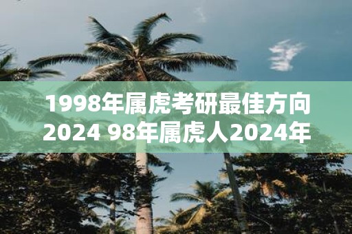 1998年属虎考研最佳方向2025 98年属虎人2025年考研方向