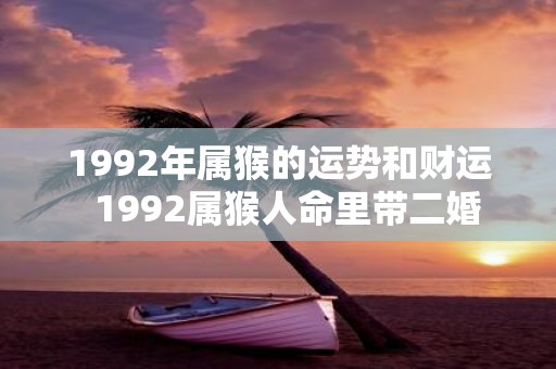 1992年属猴的运势和财运 1992属猴人命里带二婚