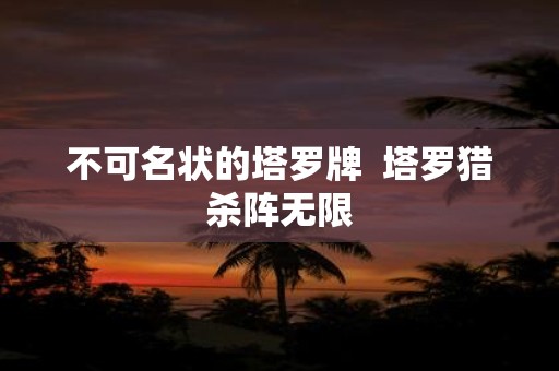 不可名状的塔罗牌 塔罗猎杀阵无限