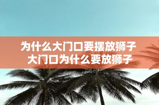 为什么大门口要摆放狮子 大门口为什么要放狮子