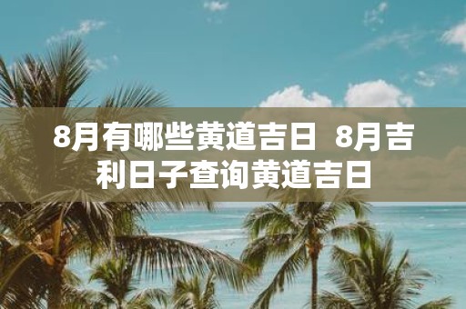 8月有哪些黄道吉日 8月吉利日子查询黄道吉日