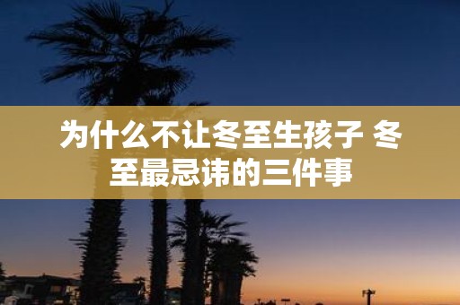 为什么不让冬至生孩子 冬至最忌讳的三件事