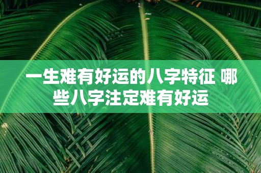 一生难有好运的八字特征 哪些八字注定难有好运