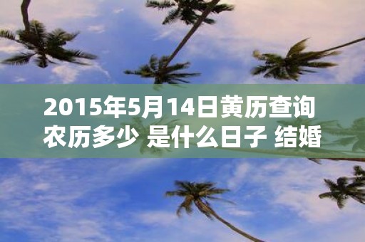2015年5月14日黄历查询 农历多少 是什么日子 结婚吉时