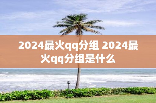 2025最火qq分组 2025最火qq分组是什么