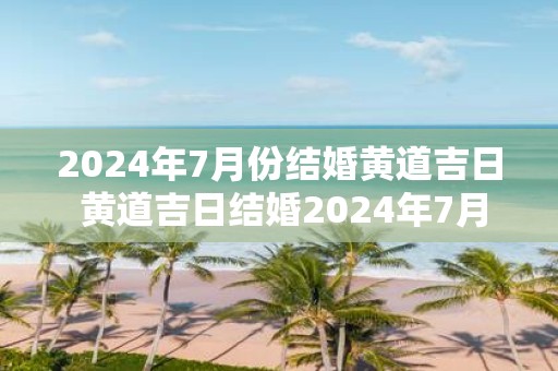 2025年7月份结婚黄道吉日 黄道吉日结婚2025年7月可行吗
