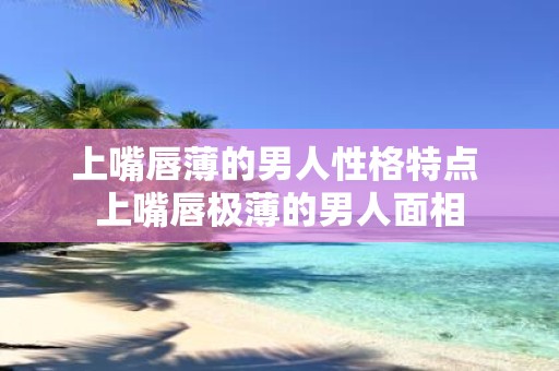 上嘴唇薄的男人性格特点 上嘴唇极薄的男人面相
